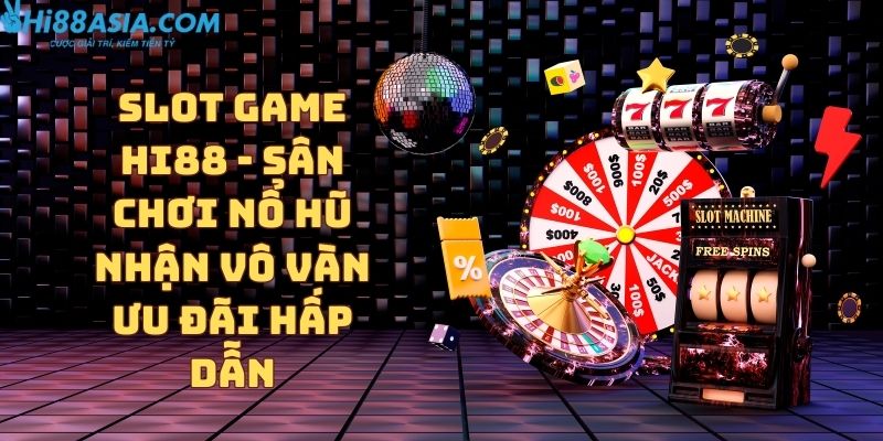 Slot game Hi88 - Sân chơi nổ hũ nhận vô vàn ưu đãi hấp dẫn